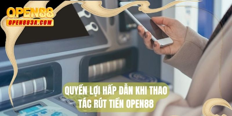 Quyền lợi hấp dẫn khi thao tác rút tiền Open88