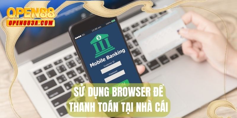 Sử dụng browser để thanh toán tại nhà cái
